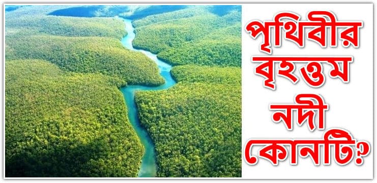 পৃথিবীর বৃহত্তম নদী কোনটি